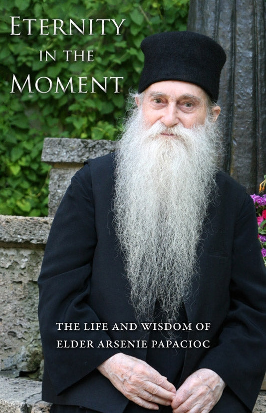 Eternity in the Moment: The Life and Wisdom of Elder Arsenie Papacioc